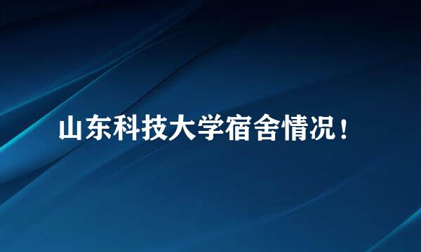 山东科技大学宿舍情况！