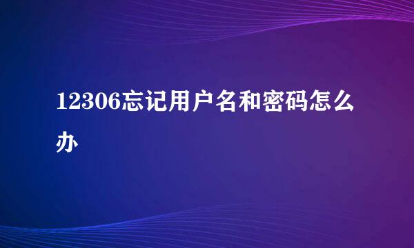 12306忘记用户名和密码怎么办