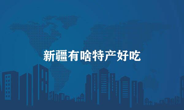 新疆有啥特产好吃