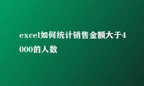 excel如何统计销售金额大于4000的人数