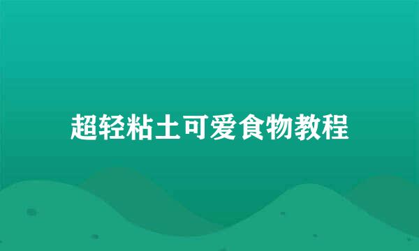 超轻粘土可爱食物教程
