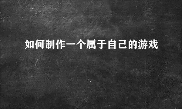 如何制作一个属于自己的游戏