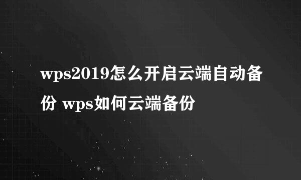wps2019怎么开启云端自动备份 wps如何云端备份