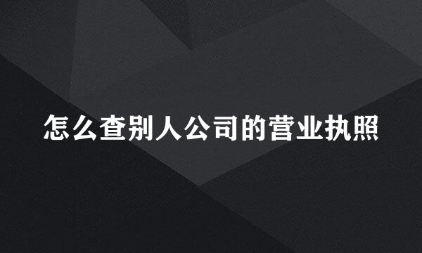 怎么查别人公司的营业执照