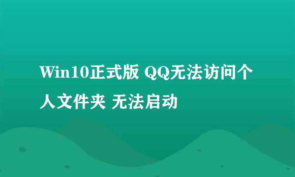 Win10正式版 QQ无法访问个人文件夹 无法启动
