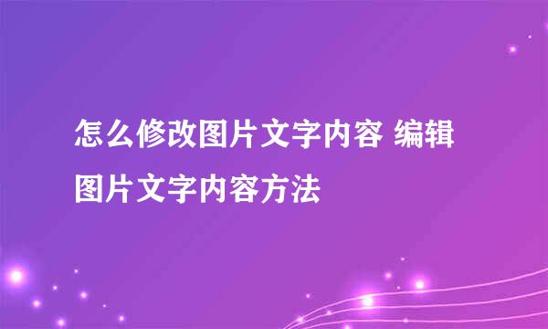 怎么修改图片文字内容 编辑图片文字内容方法