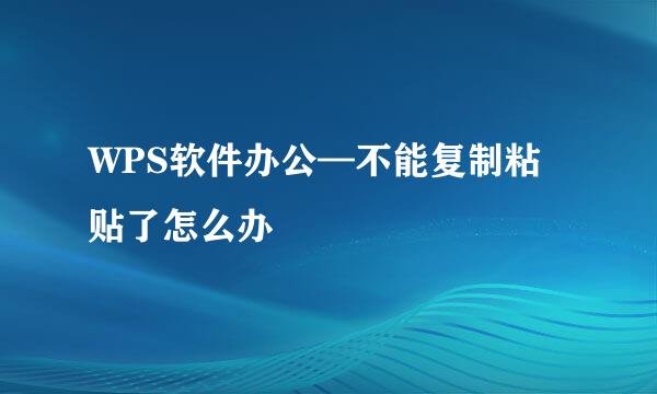 WPS软件办公—不能复制粘贴了怎么办