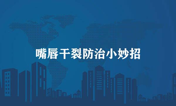 嘴唇干裂防治小妙招