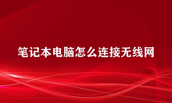 笔记本电脑怎么连接无线网