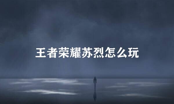 王者荣耀苏烈怎么玩