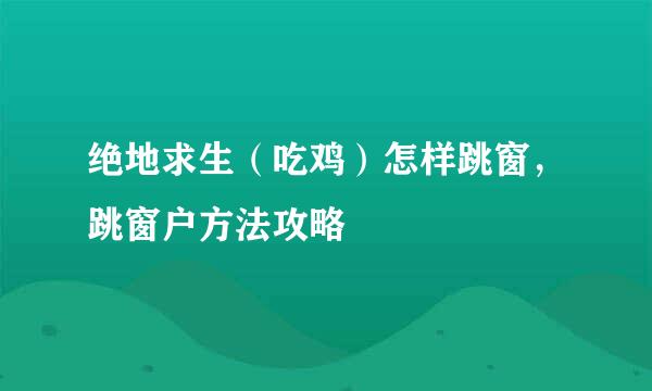 绝地求生（吃鸡）怎样跳窗，跳窗户方法攻略