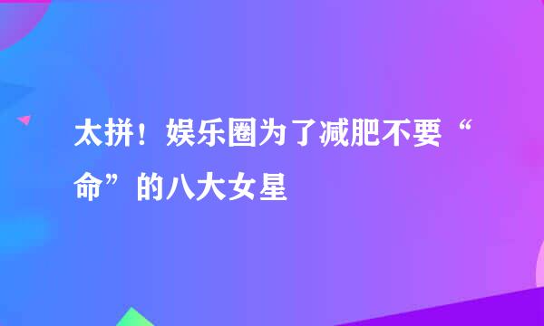 太拼！娱乐圈为了减肥不要“命”的八大女星