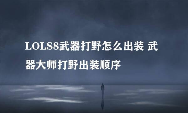 LOLS8武器打野怎么出装 武器大师打野出装顺序