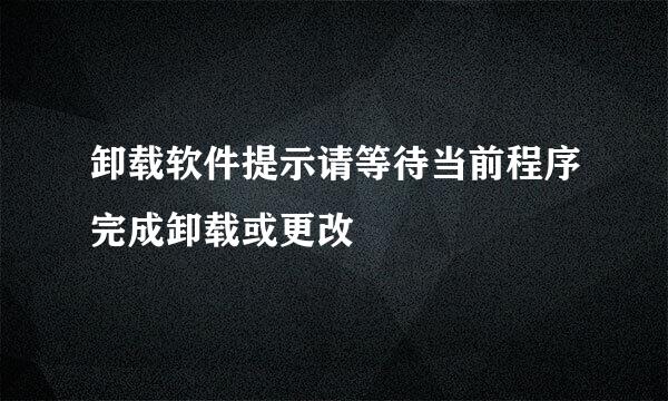 卸载软件提示请等待当前程序完成卸载或更改