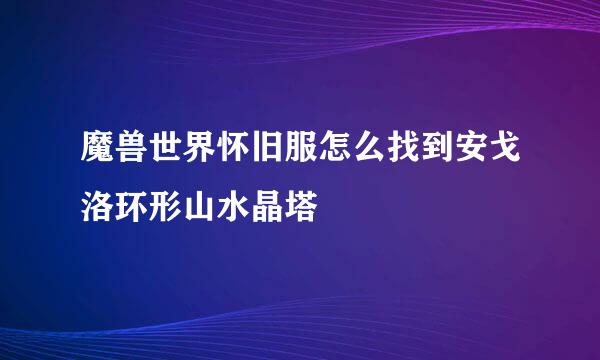 魔兽世界怀旧服怎么找到安戈洛环形山水晶塔