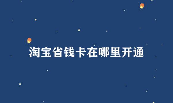 淘宝省钱卡在哪里开通