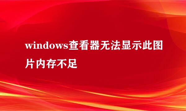 windows查看器无法显示此图片内存不足