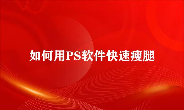 如何用PS软件快速瘦腿