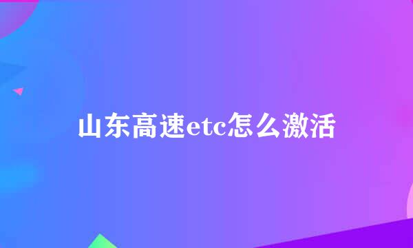 山东高速etc怎么激活