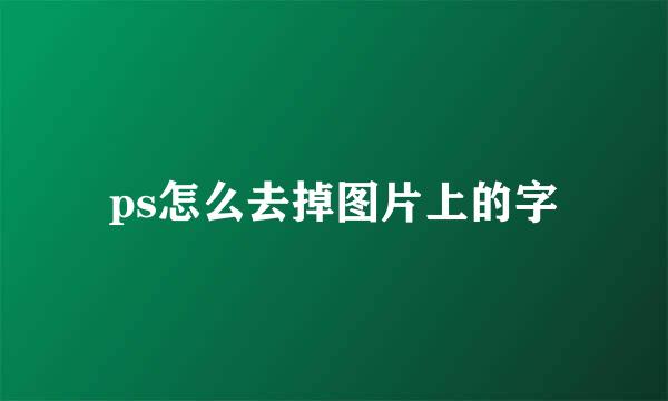ps怎么去掉图片上的字
