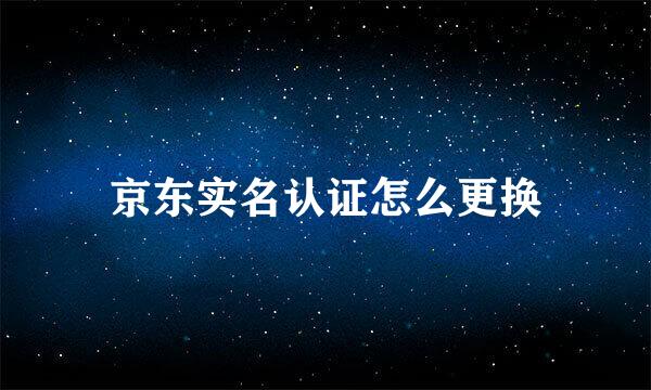 京东实名认证怎么更换
