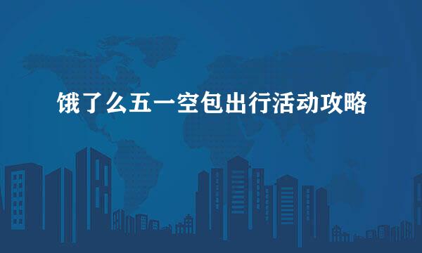 饿了么五一空包出行活动攻略