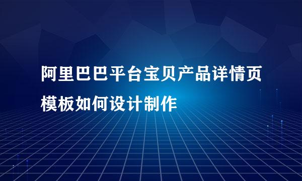阿里巴巴平台宝贝产品详情页模板如何设计制作