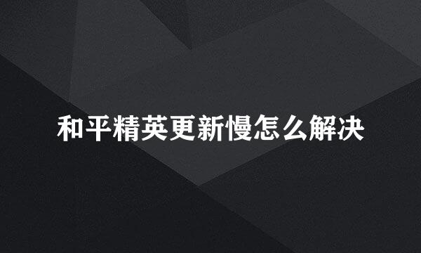 和平精英更新慢怎么解决