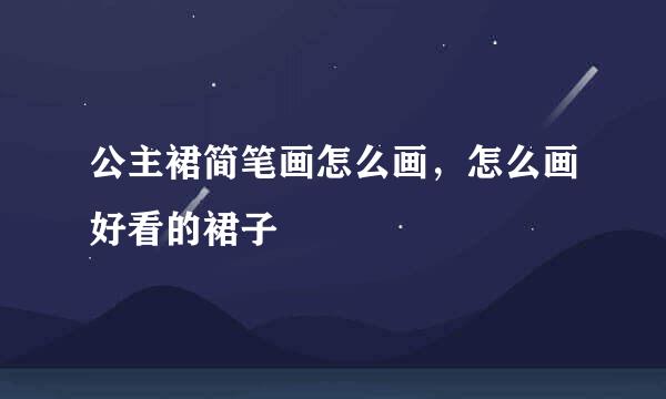公主裙简笔画怎么画，怎么画好看的裙子