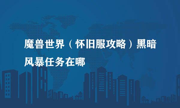 魔兽世界（怀旧服攻略）黑暗风暴任务在哪