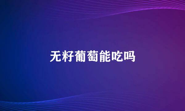 无籽葡萄能吃吗