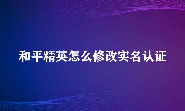 和平精英怎么修改实名认证