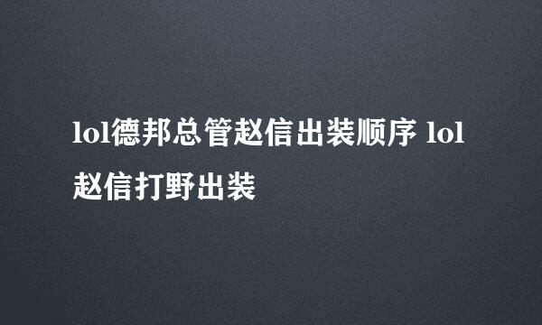 lol德邦总管赵信出装顺序 lol赵信打野出装
