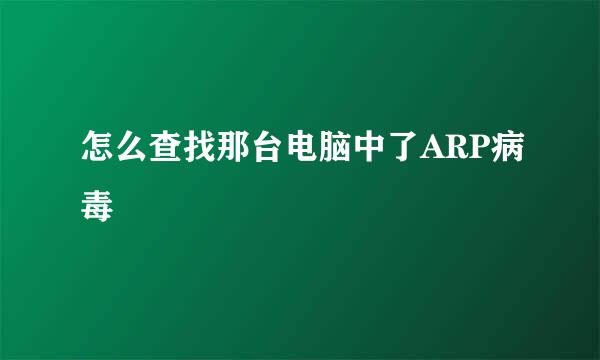 怎么查找那台电脑中了ARP病毒