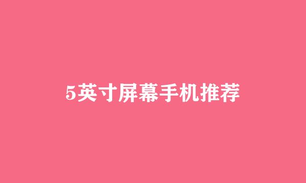 5英寸屏幕手机推荐