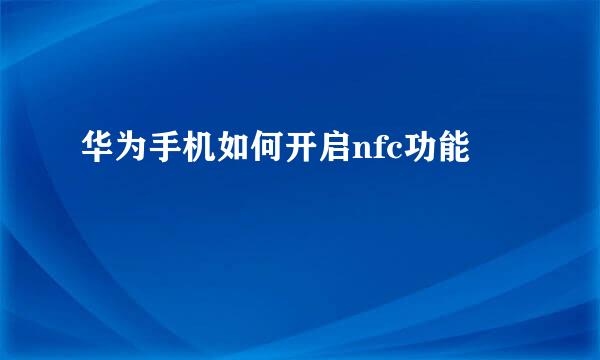 华为手机如何开启nfc功能