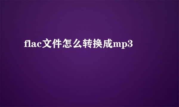 flac文件怎么转换成mp3