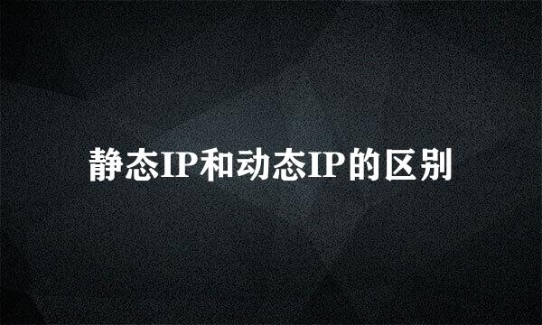 静态IP和动态IP的区别
