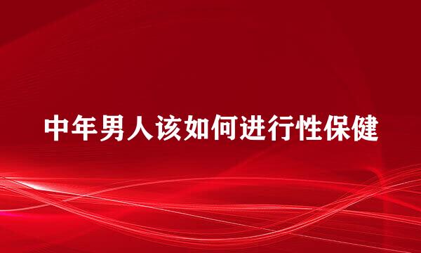 中年男人该如何进行性保健