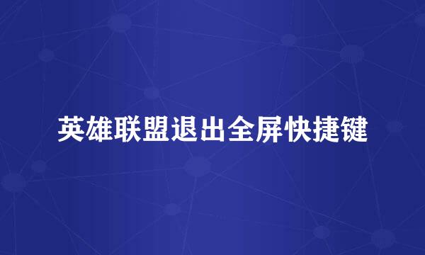 英雄联盟退出全屏快捷键