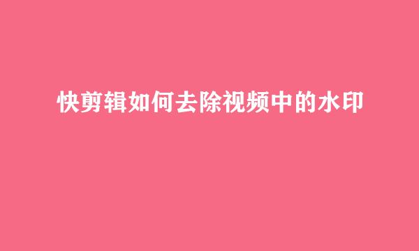 快剪辑如何去除视频中的水印