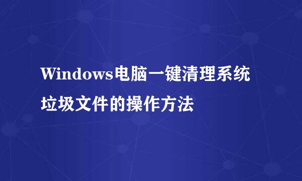 Windows电脑一键清理系统垃圾文件的操作方法