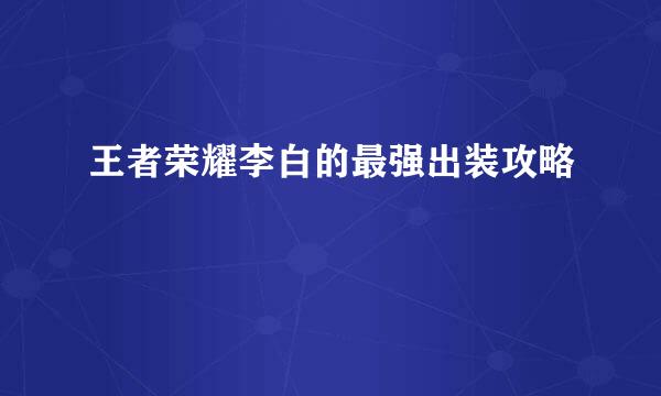 王者荣耀李白的最强出装攻略