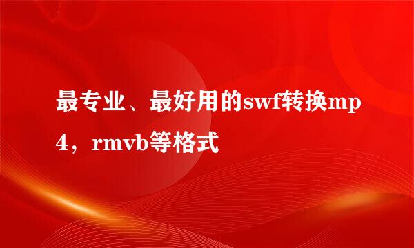 最专业、最好用的swf转换mp4，rmvb等格式