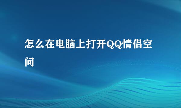 怎么在电脑上打开QQ情侣空间