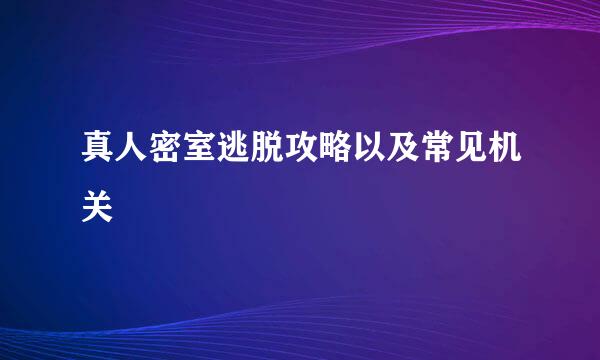 真人密室逃脱攻略以及常见机关