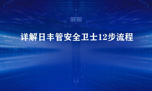 详解日丰管安全卫士12步流程