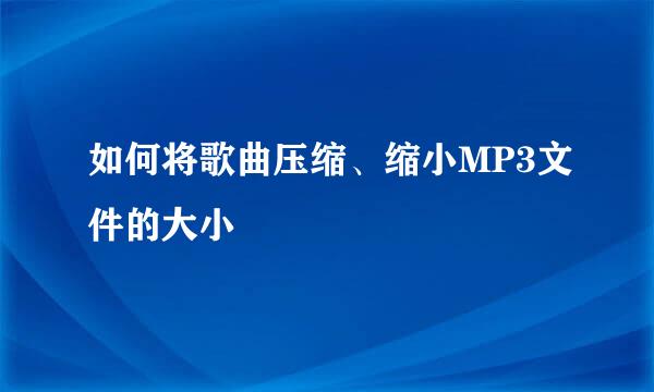 如何将歌曲压缩、缩小MP3文件的大小