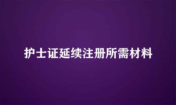 护士证延续注册所需材料