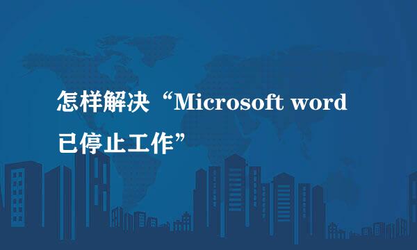 怎样解决“Microsoft word已停止工作”